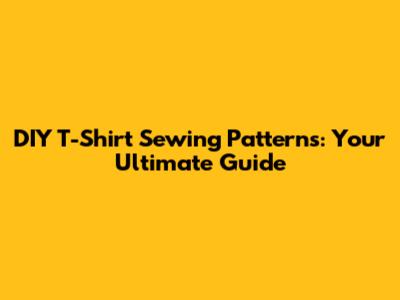 **DIY T-Shirt Sewing Patterns: Your Ultimate Guide**