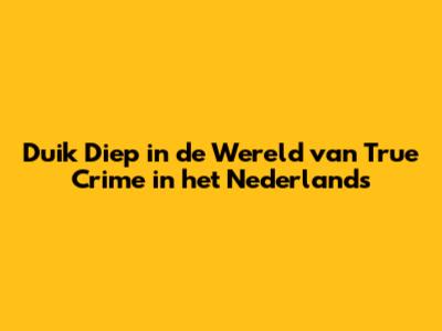 **Duik Diep in de Wereld van True Crime in het Nederlands**