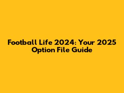 **Football Life 2024: Your 2025 Option File Guide**