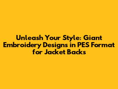 **Unleash Your Style: Giant Embroidery Designs in PES Format for Jacket Backs**