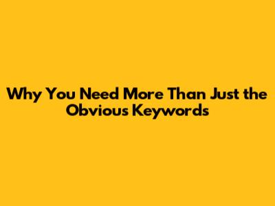 **Why You Need More Than Just the Obvious Keywords**