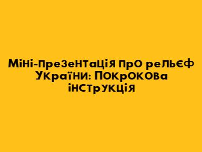 Міні-презентація про рельєф України: Покрокова інструкція