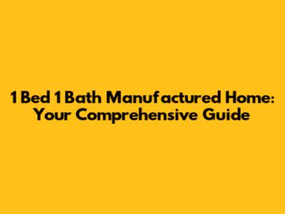 1 Bed 1 Bath Manufactured Home: Your Comprehensive Guide