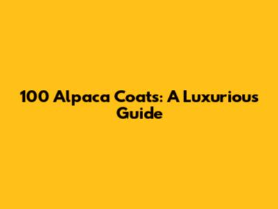 100 Alpaca Coats: A Luxurious Guide