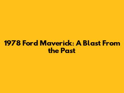 1978 Ford Maverick: A Blast From the Past