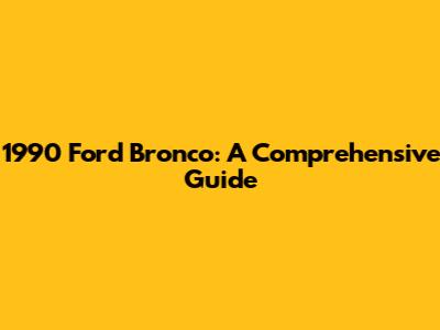 1990 Ford Bronco: A Comprehensive Guide