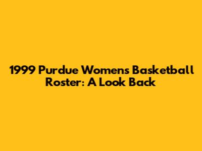 1999 Purdue Women's Basketball Roster: A Look Back