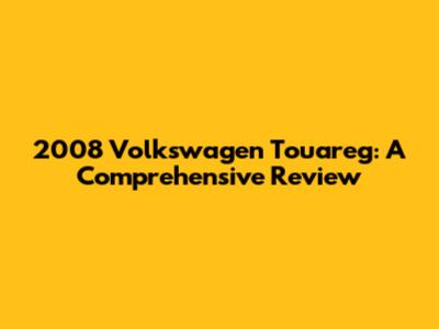 2008 Volkswagen Touareg: A Comprehensive Review