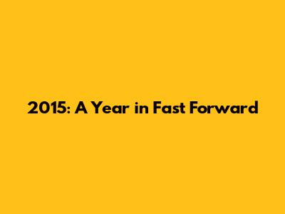 2015: A Year in Fast Forward