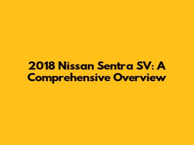 2018 Nissan Sentra SV: A Comprehensive Overview