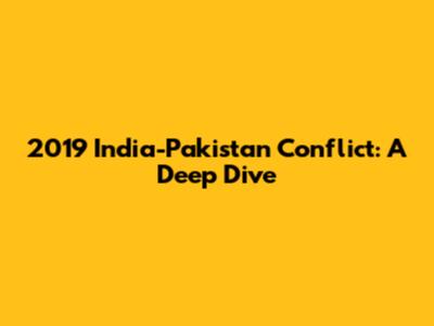 2019 India-Pakistan Conflict: A Deep Dive