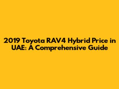 2019 Toyota RAV4 Hybrid Price in UAE: A Comprehensive Guide