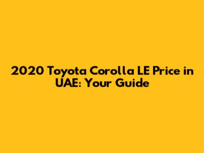 2020 Toyota Corolla LE Price in UAE: Your Guide