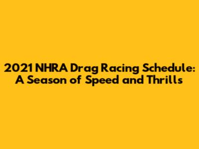 2021 NHRA Drag Racing Schedule: A Season of Speed and Thrills
