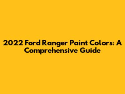 2022 Ford Ranger Paint Colors: A Comprehensive Guide