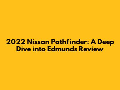 2022 Nissan Pathfinder: A Deep Dive into Edmunds' Review