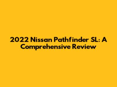 2022 Nissan Pathfinder SL: A Comprehensive Review