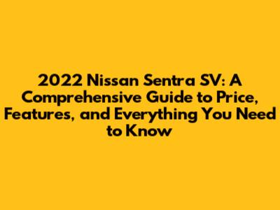 2022 Nissan Sentra SV: A Comprehensive Guide to Price, Features, and Everything You Need to Know