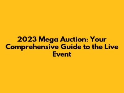 2023 Mega Auction: Your Comprehensive Guide to the Live Event