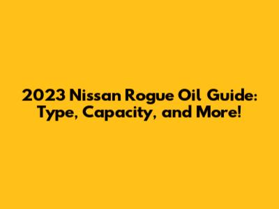 2023 Nissan Rogue Oil Guide: Type, Capacity, and More!