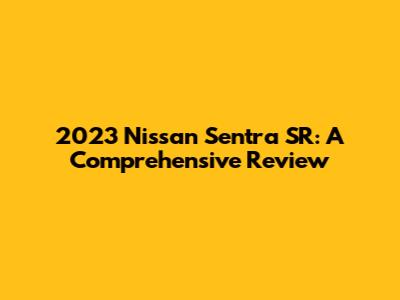 2023 Nissan Sentra SR: A Comprehensive Review