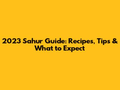 2023 Sahur Guide: Recipes, Tips & What to Expect