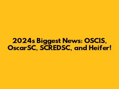 2024's Biggest News: OSCIS, OscarSC, SCREDSC, and Heifer!