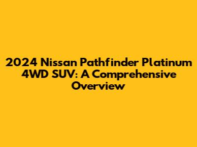 2024 Nissan Pathfinder Platinum 4WD SUV: A Comprehensive Overview