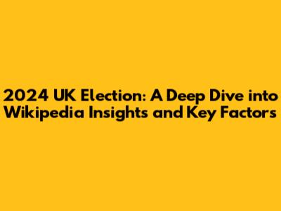 2024 UK Election: A Deep Dive into Wikipedia Insights and Key Factors