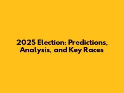 2025 Election: Predictions, Analysis, and Key Races