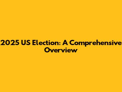 2025 US Election: A Comprehensive Overview