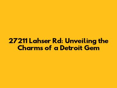 27211 Lahser Rd: Unveiling the Charms of a Detroit Gem