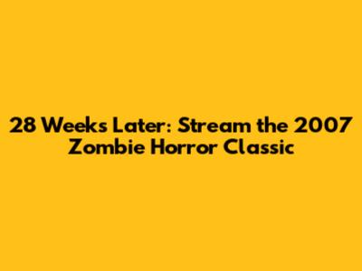 28 Weeks Later: Stream the 2007 Zombie Horror Classic
