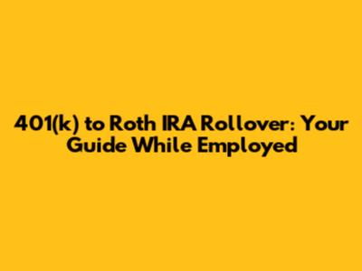 401(k) to Roth IRA Rollover: Your Guide While Employed