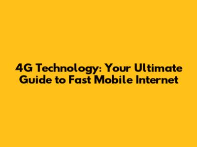 4G Technology: Your Ultimate Guide to Fast Mobile Internet