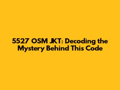 5527 OSM JKT: Decoding the Mystery Behind This Code