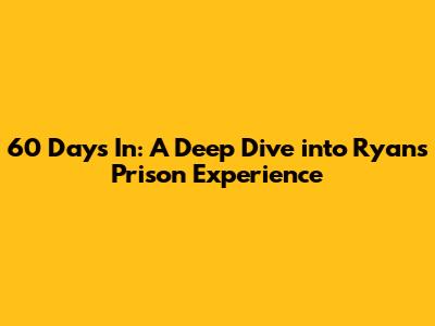 60 Days In: A Deep Dive into Ryan's Prison Experience