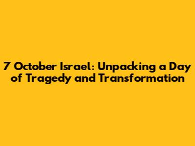 7 October Israel: Unpacking a Day of Tragedy and Transformation