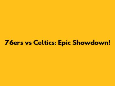 76ers vs Celtics: Epic Showdown!