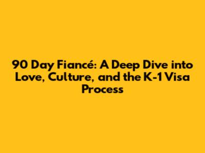 90 Day Fiancé: A Deep Dive into Love, Culture, and the K-1 Visa Process