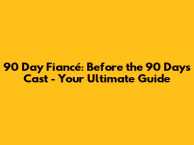 90 Day Fiancé: Before the 90 Days Cast - Your Ultimate Guide