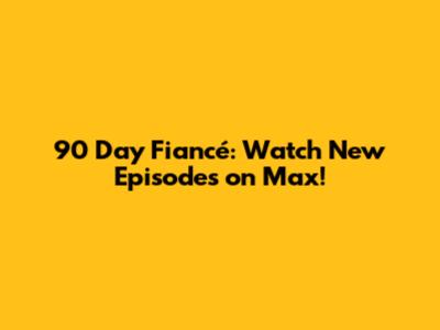 90 Day Fiancé: Watch New Episodes on Max!