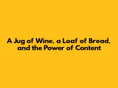 A Jug of Wine, a Loaf of Bread, and the Power of Content