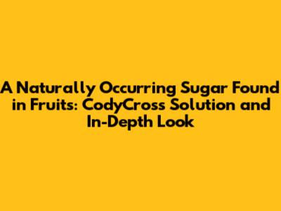 A Naturally Occurring Sugar Found in Fruits: CodyCross Solution and In-Depth Look