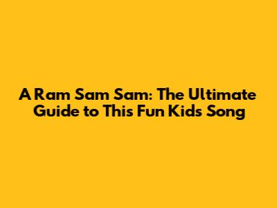 A Ram Sam Sam: The Ultimate Guide to This Fun Kids' Song