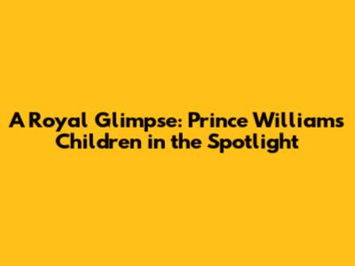 A Royal Glimpse: Prince William's Children in the Spotlight