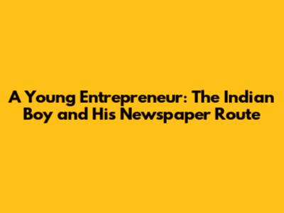 A Young Entrepreneur: The Indian Boy and His Newspaper Route