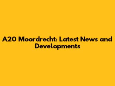 A20 Moordrecht: Latest News and Developments