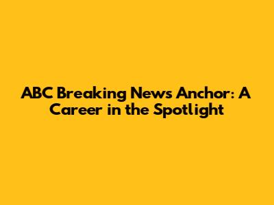ABC Breaking News Anchor: A Career in the Spotlight