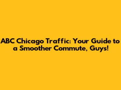 ABC Chicago Traffic: Your Guide to a Smoother Commute, Guys!